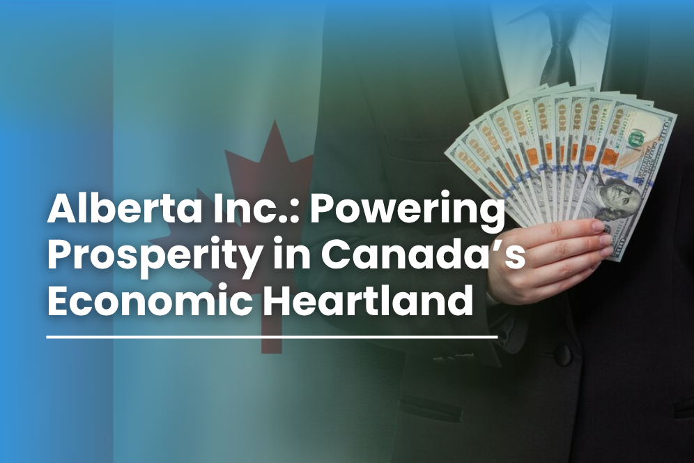 Alberta Inc.: Powering Prosperity in Canada’s Economic Heartland